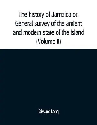 The history of Jamaica or, General survey of the antient and modern state of the island: with reflections on its situation, settlements, inhabitants, c - The history of Jamaica or, General survey of the antient and modern state of the island: with reflections on its situation settlements, inhabitants, c