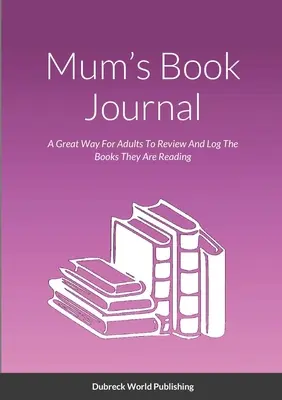 Dziennik książki mamy: Świetny sposób dla dorosłych na przeglądanie i rejestrowanie czytanych książek - Mum's Book Journal: A Great Way For Adults To Review And Log The Books They Are Reading