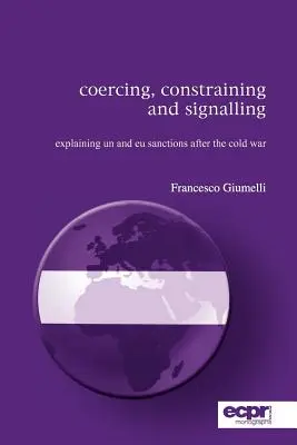 Wymuszanie, ograniczanie i sygnalizowanie: Wyjaśnienie sankcji ONZ i UE po zimnej wojnie - Coercing, Constraining and Signalling: Explaining UN and EU Sanctions After the Cold War