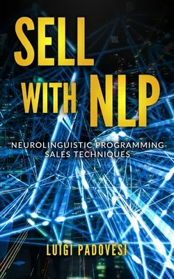 Sprzedawaj z Nlp: Techniki sprzedaży oparte na programowaniu neurolingwistycznym - Sell with Nlp: Neurolinguistic Programming Sales Techniques