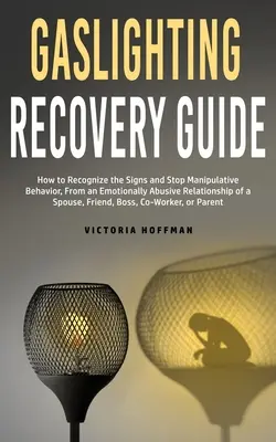 Gaslighting Recovery Guide: Jak rozpoznać oznaki i powstrzymać manipulacyjne zachowanie w emocjonalnie obelżywej relacji z małżonkiem, przyjacielem lub partnerem? - Gaslighting Recovery Guide: How to Recognize the Signs and Stop Manipulative Behavior in an Emotionally Abusive Relationship with a Spouse, Friend