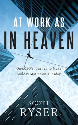 W pracy jak w niebie: Podróż jednego dyrektora generalnego, aby niedziela miała znaczenie we wtorek - At Work As In Heaven: One CEO's Journey to Make Sunday Matter on Tuesday