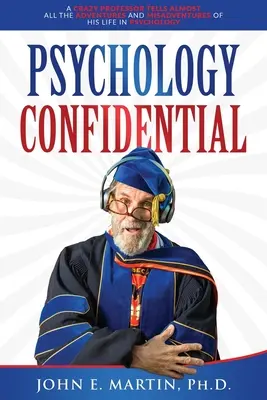 Psychology Confidential: Szalony profesor opowiada prawie wszystkie przygody i nieszczęścia swojego życia w psychologii - Psychology Confidential: A Crazy Professor Tells Almost All the Adventures and Misadventures of His Life in Psychology