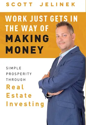 Praca tylko przeszkadza w zarabianiu pieniędzy: Prosty dobrobyt dzięki inwestowaniu w nieruchomości - Work Just Gets in the Way of Making Money: Simple Prosperity Through Real Estate Investing