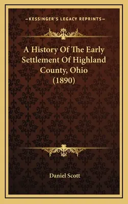 Historia wczesnego osadnictwa w hrabstwie Highland w stanie Ohio (1890) - A History Of The Early Settlement Of Highland County, Ohio (1890)