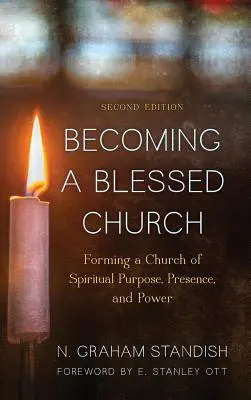 Stawanie się Błogosławionym Kościołem: Kształtowanie Kościoła duchowego celu, obecności i mocy, wydanie drugie - Becoming a Blessed Church: Forming a Church of Spiritual Purpose, Presence, and Power, Second Edition
