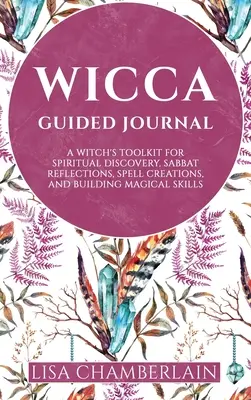 Wicca Guided Journal: Zestaw narzędzi czarownicy do duchowych odkryć, refleksji sabatowych, tworzenia zaklęć i budowania umiejętności magicznych - Wicca Guided Journal: A Witch's Toolkit for Spiritual Discovery, Sabbat Reflections, Spell Creations, and Building Magical Skills