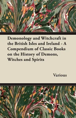 Demonologia i czary na Wyspach Brytyjskich i w Irlandii - Kompendium klasycznych książek o historii demonów, czarownic i duchów - Demonology and Witchcraft in the British Isles and Ireland - A Compendium of Classic Books on the History of Demons, Witches and Spirits