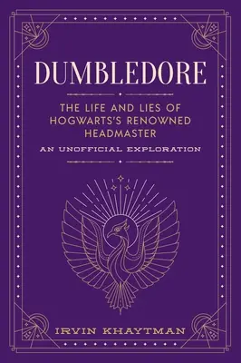 Dumbledore: Życie i kłamstwa słynnego dyrektora Hogwartu: Nieoficjalna eksploracja - Dumbledore: The Life and Lies of Hogwarts's Renowned Headmaster: An Unofficial Exploration