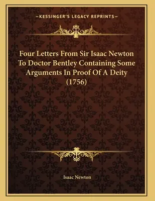 Four Letters From Sir Isaac Newton To Doctor Bentley Containing Some Arguments In Proof Of A Deity (1756)