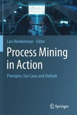 Process Mining in Action: Zasady, przypadki użycia i perspektywy - Process Mining in Action: Principles, Use Cases and Outlook