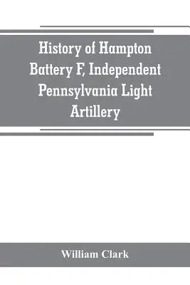 Historia Baterii F Hamptona, Niezależnej Lekkiej Artylerii Pensylwanii: zorganizowana w Pittsburghu, Pa., 8 października 1861 r.; zamustrowana w Pittsburgu, w czerwcu 1861 r. - History of Hampton Battery F, Independent Pennsylvania Light Artillery: organized at Pittsburgh, Pa., October 8, 1861; mustered out in Pittsburg, June