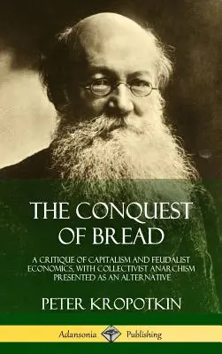 Podbój chleba: Krytyka kapitalizmu i ekonomii feudalizmu, z kolektywistycznym anarchizmem przedstawionym jako alternatywa - The Conquest of Bread: A Critique of Capitalism and Feudalist Economics, with Collectivist Anarchism Presented as an Alternative