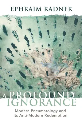 Głęboka ignorancja: Nowoczesna pneumatologia i jej antymodernistyczne odkupienie - A Profound Ignorance: Modern Pneumatology and Its Anti-Modern Redemption