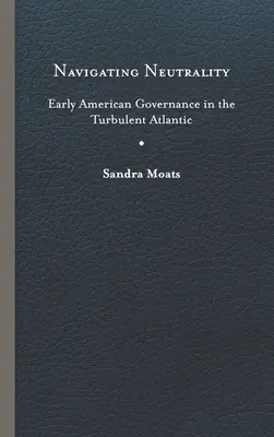 Nawigacja neutralności: Wczesne amerykańskie rządy na burzliwym Atlantyku - Navigating Neutrality: Early American Governance in the Turbulent Atlantic
