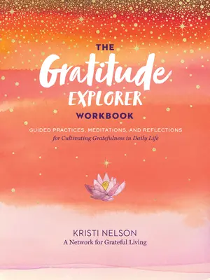 The Gratitude Explorer Workbook: Praktyki z przewodnikiem, medytacje i refleksje na temat kultywowania wdzięczności w codziennym życiu - The Gratitude Explorer Workbook: Guided Practices, Meditations, and Reflections for Cultivating Gratefulness in Daily Life
