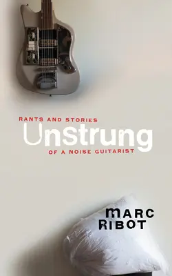 Unstrung: Wyrzuty sumienia i historie hałaśliwego gitarzysty - Unstrung: Rants and Stories of a Noise Guitarist