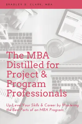 MBA Distilled for Project & Program Professionals: MBA Distilled for Project & Program Professionals: Up-Level Your Skills & Career by Mastering the Best Parts of an MBA Program - The MBA Distilled for Project & Program Professionals: Up-Level Your Skills & Career by Mastering the Best Parts of an MBA Program