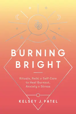 Burning Bright: Rytuały, Reiki i samoopieka w leczeniu wypalenia, niepokoju i stresu - Burning Bright: Rituals, Reiki, and Self-Care to Heal Burnout, Anxiety, and Stress