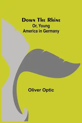 W dół Renu; lub, Młoda Ameryka w Niemczech - Down the Rhine; Or, Young America in Germany