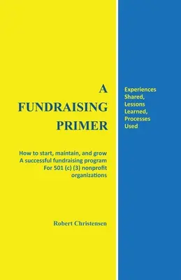 A Fundraising Primer: Jak rozpocząć, utrzymać i rozwijać udany program pozyskiwania funduszy dla organizacji non-profit 501 (c) (3) - A Fundraising Primer: How to start, maintain, and grow a successful fundraising program for 501 (c) (3) nonprofit organizations