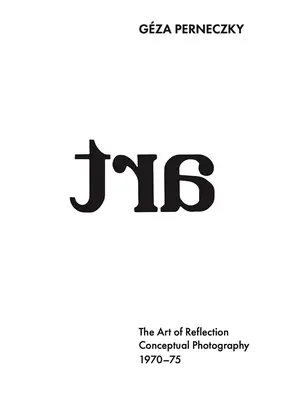 Gza Perneczky: Sztuka refleksji: Fotografia konceptualna, 1970-1975 - Gza Perneczky: The Art of Reflection: Conceptual Photography, 1970-1975