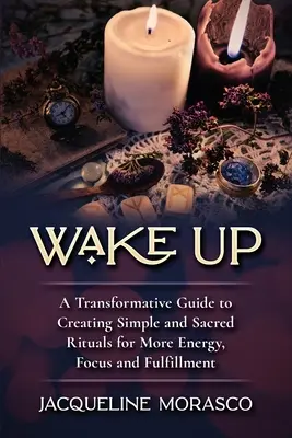 Wake Up: A Transformative Guide to Creating Simple and Sacred Rituals for More Energy, Focus and Fulfillment (Przebudzenie: transformujący przewodnik po tworzeniu prostych i świętych rytuałów dla większej energii, skupienia i spełnienia) - Wake Up: A Transformative Guide to Creating Simple and Sacred Rituals for More Energy, Focus and Fulfillment