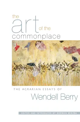 The Art of the Commonplace: Eseje rolnicze Wendella Berry'ego - The Art of the Commonplace: The Agrarian Essays of Wendell Berry