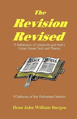 Rewizja poprawiona: Obalenie fałszywego greckiego tekstu i teorii Westcotta i Horta - The Revision Revised: A Refutation of Westcott and Hort's False Greek Text and Theory