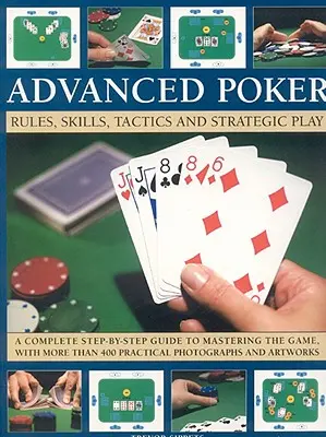 Poker dla zaawansowanych: Zasady, umiejętności, taktyka i strategiczna gra; Kompletny przewodnik krok po kroku do opanowania gry, z ponad 400 przepisami. - Advanced Poker: Rules, Skills, Tactics and Strategic Play; A Complete Step-By-Step Guide to Mastering the Game, with More Than 400 Pra