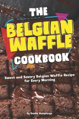 Książka kucharska gofry belgijskie: Słodkie i pikantne przepisy na gofry belgijskie na każdy poranek - The Belgian Waffle Cookbook: Sweet and Savory Belgian Waffle Recipe for Every Morning