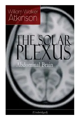 THE SOLAR PLEXUS - Mózg brzuszny: Od amerykańskiego pioniera ruchu Nowej Myśli, znanego z Practical Mental Influence, The Secret of Success - THE SOLAR PLEXUS - Abdominal Brain: From the American pioneer of the New Thought movement, known for Practical Mental Influence, The Secret of Success