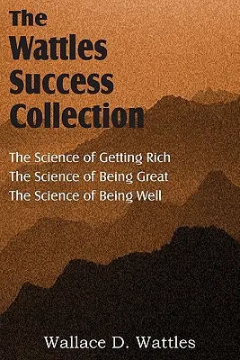 Nauka Wallace'a D. Wattlesa, Nauka o bogaceniu się, Nauka o byciu wielkim, Nauka o dobrym samopoczuciu - The Science of Wallace D. Wattles, The Science of Getting Rich, The Science of Being Great, The Science of Being Well