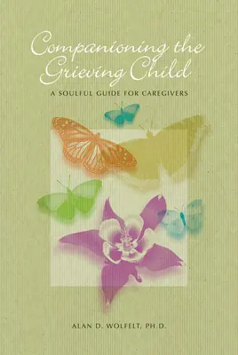 Towarzyszenie dziecku w żałobie: Uduchowiony przewodnik dla opiekunów - Companioning the Grieving Child: A Soulful Guide for Caregivers