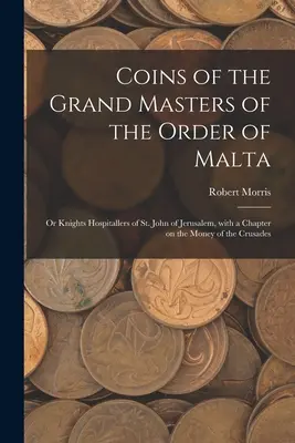 Monety Wielkich Mistrzów Zakonu Maltańskiego: lub Rycerzy Szpitalników św. Jana Jerozolimskiego, z rozdziałem na temat pieniędzy z wypraw krzyżowych - Coins of the Grand Masters of the Order of Malta: or Knights Hospitallers of St. John of Jerusalem, With a Chapter on the Money of the Crusades