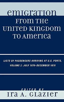 Emigracja z Wielkiej Brytanii do Ameryki: Listy pasażerów przybywających do portów USA, lipiec 1870 - grudzień 1870, tom 2 - Emigration from the United Kingdom to America: Lists of Passengers Arriving at U.S. Ports, July 1870 - December 1870, Volume 2