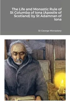 Życie i reguła monastyczna św. Kolumby z Iony (apostoła Szkocji) autorstwa św. - The Life and Monastic Rule of St Columba of Iona (Apostle of Scotland) by St Adamnan of Iona