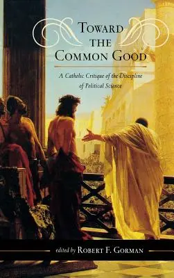 W stronę wspólnego dobra: Katolicka krytyka dyscypliny nauk politycznych - Toward the Common Good: A Catholic Critique of the Discipline of Political Science