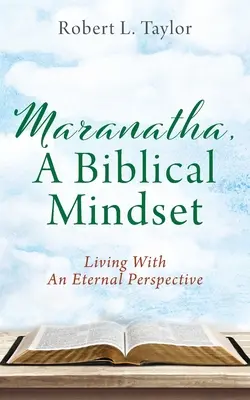 Maranatha, biblijny sposób myślenia: Życie z wieczną perspektywą - Maranatha, A Biblical Mindset: Living With An Eternal Perspective