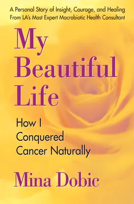 Moje piękne życie: jak naturalnie pokonałam raka - My Beautiful Life: How I Conquered Cancer Naturally