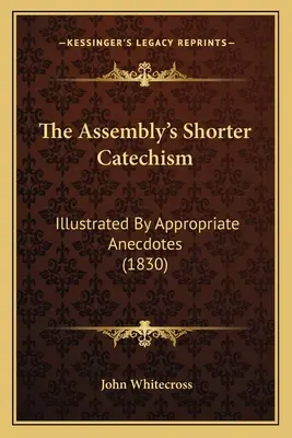 Krótszy katechizm zgromadzenia: Ilustrowany odpowiednimi anegdotami (1830) - The Assembly's Shorter Catechism: Illustrated By Appropriate Anecdotes (1830)