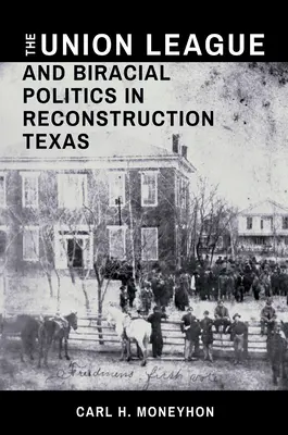 The Union League and Biracial Politics in Reconstruction Texas (Liga Unii i polityka rasowa w odbudowie Teksasu) - The Union League and Biracial Politics in Reconstruction Texas