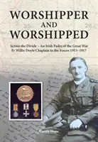 Worshipper and Worshipped - Across the Divide: an Irish Padre of the Great War. Ks. Willie Doyle kapelan sił zbrojnych 1915-1917 - Worshipper and Worshipped - Across the Divide: an Irish Padre of the Great War. Fr. Willie Doyle Chaplain to the Forces 1915-1917