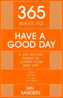 365 sposobów na dobry dzień: Codzienny przewodnik po bardziej udanym i satysfakcjonującym życiu - 365 Ways to Have a Good Day: A Day-By-Day Guide to Enjoying a More Successful, Fulfilling Life