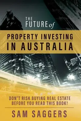 Przyszłość inwestowania w nieruchomości w Australii: Nie ryzykuj zakupu nieruchomości przed przeczytaniem tej książki! - The Future of Property Investing in Australia: Don't risk buying real estate before you read this book!