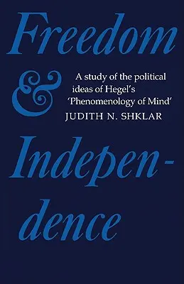 Wolność i niezależność: Studium politycznych idei fenomenologii umysłu Hegla - Freedom and Independence: A Study of the Political Ideas of Hegel's Phenomenology of Mind