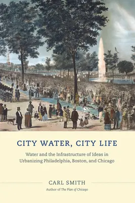 Miejska woda, miejskie życie: Woda i infrastruktura idei w urbanizacji Filadelfii, Bostonu i Chicago - City Water, City Life: Water and the Infrastructure of Ideas in Urbanizing Philadelphia, Boston, and Chicago