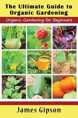 Kompletny przewodnik po ogrodnictwie ekologicznym: Ogrodnictwo ekologiczne dla początkujących - The Ultimate Guide to Organic Gardening: Organic Gardening for Beginners
