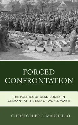 Wymuszona konfrontacja: Polityka martwych ciał w Niemczech pod koniec II wojny światowej - Forced Confrontation: The Politics of Dead Bodies in Germany at the End of World War II