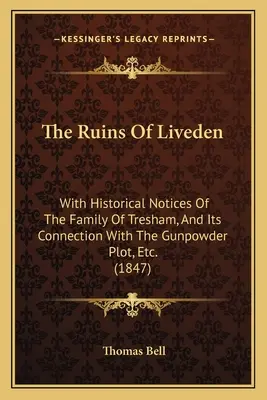 Ruiny Liveden: With Historical Notices Of The Family Of Tresham, And Its Connection With The Gunpowder Plot, Etc. (1847) - The Ruins Of Liveden: With Historical Notices Of The Family Of Tresham, And Its Connection With The Gunpowder Plot, Etc. (1847)